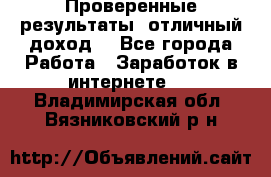 Проверенные результаты, отличный доход. - Все города Работа » Заработок в интернете   . Владимирская обл.,Вязниковский р-н